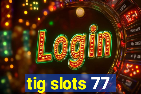tig slots 77